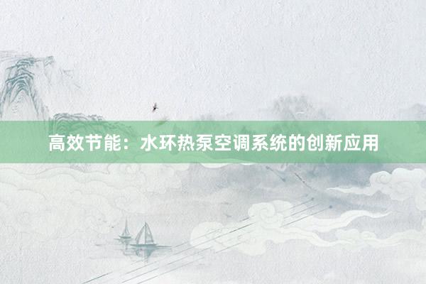 高效节能：水环热泵空调系统的创新应用